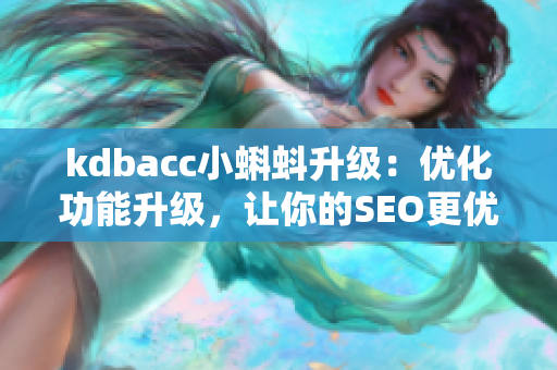 kdbacc小蝌蚪升级：优化功能升级，让你的SEO更优秀！
