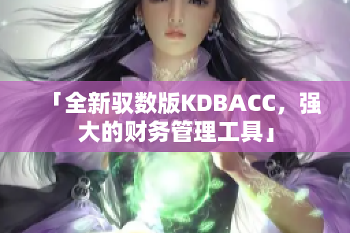 「全新驭数版KDBACC，强大的财务管理工具」