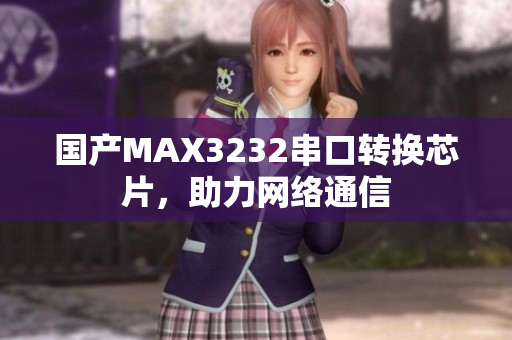 国产MAX3232串口转换芯片，助力网络通信