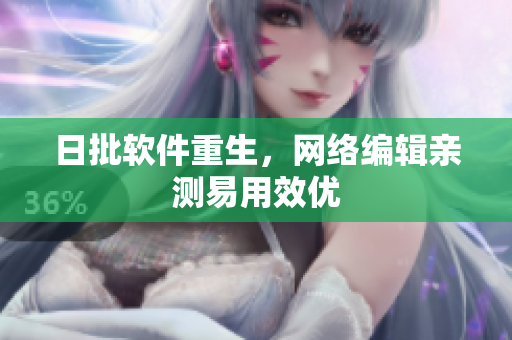 日批软件重生，网络编辑亲测易用效优