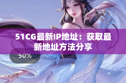 51CG最新IP地址：获取最新地址方法分享
