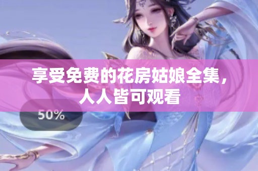 享受免费的花房姑娘全集，人人皆可观看