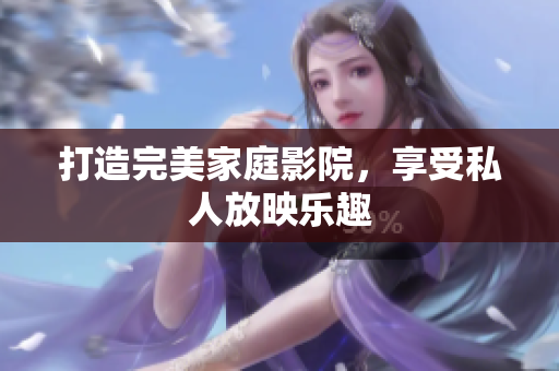 打造完美家庭影院，享受私人放映乐趣