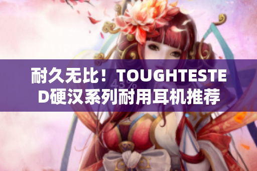 耐久无比！TOUGHTESTED硬汉系列耐用耳机推荐