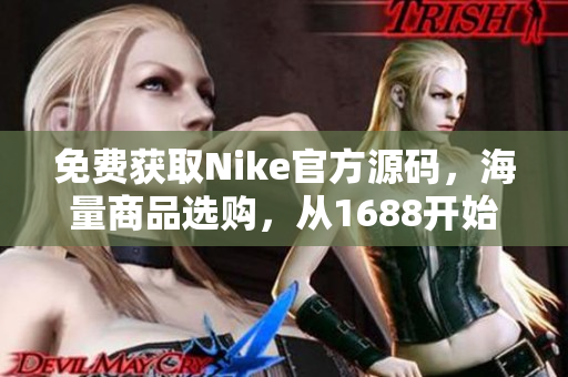 免费获取Nike官方源码，海量商品选购，从1688开始！