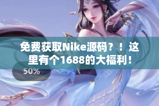 免费获取Nike源码？！这里有个1688的大福利！