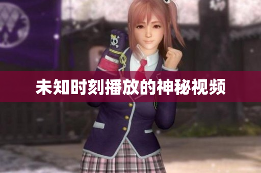 未知时刻播放的神秘视频