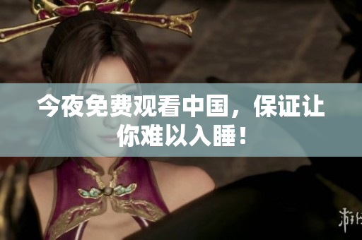 今夜免费观看中国，保证让你难以入睡！