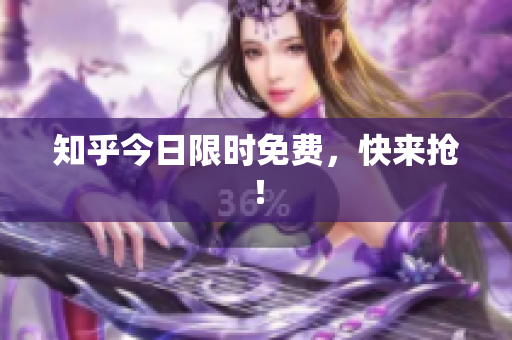 知乎今日限时免费，快来抢！