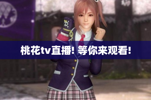 桃花tv直播! 等你来观看!