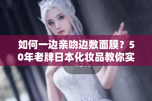 如何一边亲吻边敷面膜？50年老牌日本化妆品教你实现！