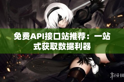 免费API接口站推荐：一站式获取数据利器
