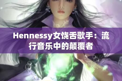 Hennessy女饶舌歌手：流行音乐中的颠覆者
