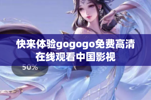 快来体验gogogo免费高清在线观看中国影视