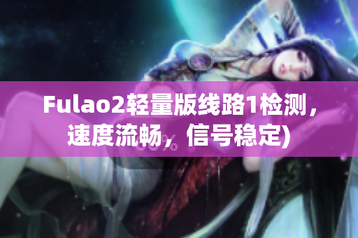 Fulao2轻量版线路1检测，速度流畅，信号稳定)