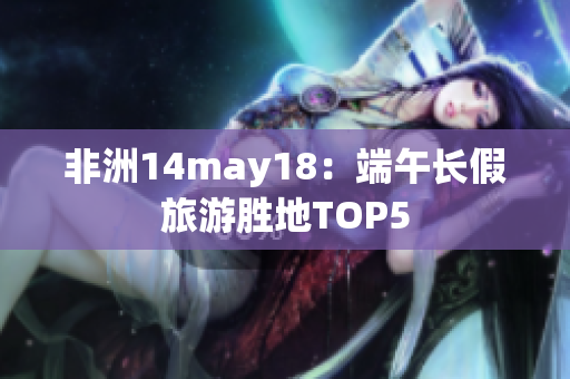 非洲14may18：端午长假旅游胜地TOP5
