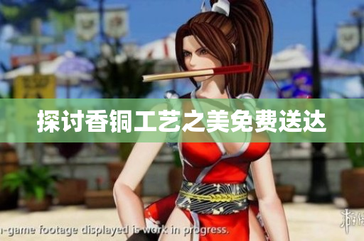 探讨香铜工艺之美免费送达