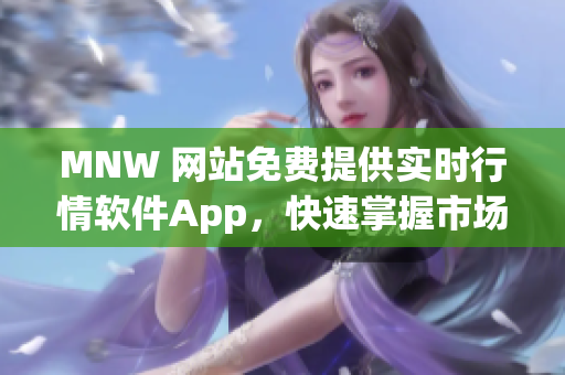 MNW 网站免费提供实时行情软件App，快速掌握市场动态