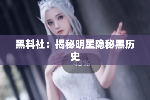 黑料社：揭秘明星隐秘黑历史