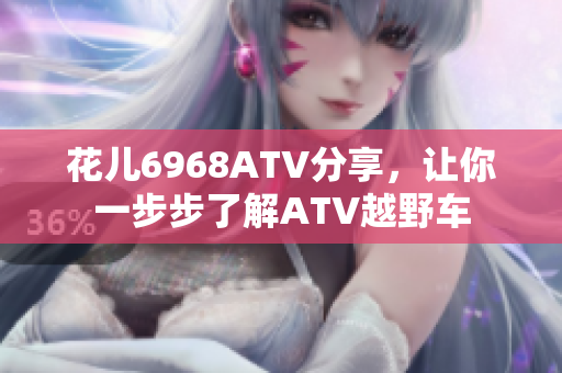 花儿6968ATV分享，让你一步步了解ATV越野车