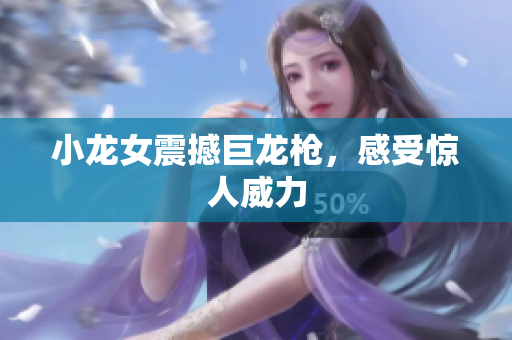 小龙女震撼巨龙枪，感受惊人威力