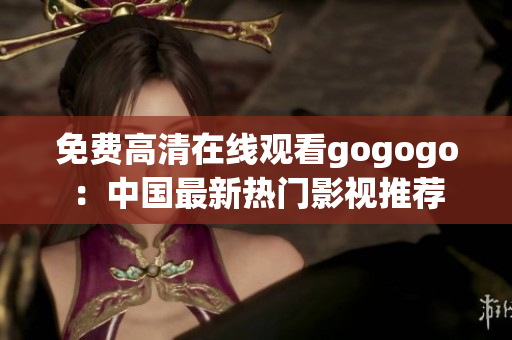 免费高清在线观看gogogo：中国最新热门影视推荐
