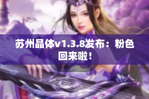 苏州晶体v1.3.8发布：粉色回来啦！
