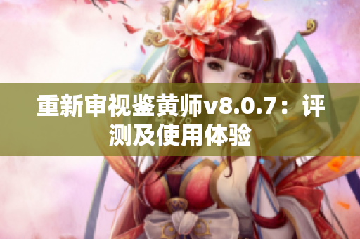 重新审视鉴黄师v8.0.7：评测及使用体验