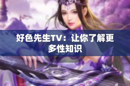 好色先生TV：让你了解更多性知识