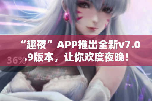 “趣夜”APP推出全新v7.0.9版本，让你欢度夜晚！