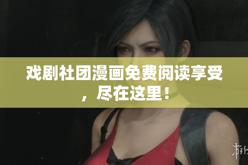 戏剧社团漫画免费阅读享受，尽在这里！