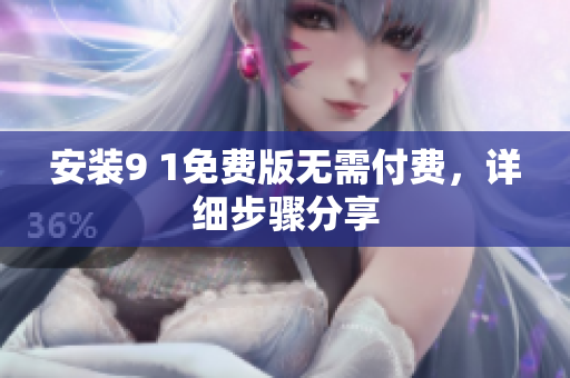 安装9 1免费版无需付费，详细步骤分享