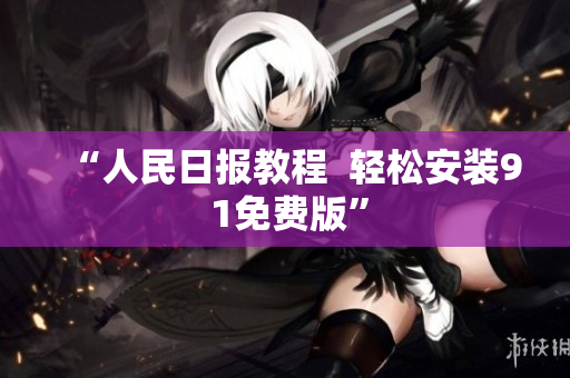 “人民日报教程  轻松安装9 1免费版”