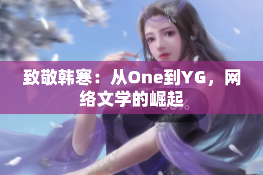 致敬韩寒：从One到YG，网络文学的崛起