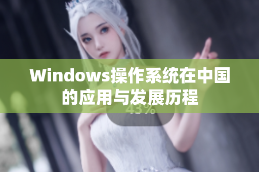 Windows操作系统在中国的应用与发展历程