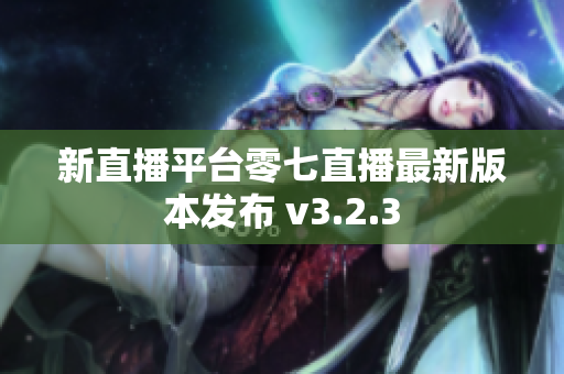 新直播平台零七直播最新版本发布 v3.2.3