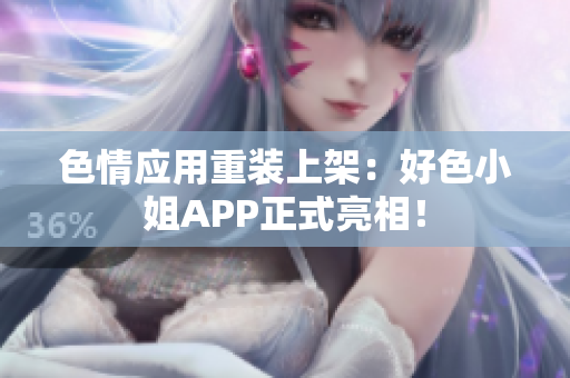 色情应用重装上架：好色小姐APP正式亮相！