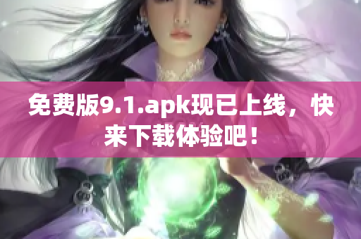 免费版9.1.apk现已上线，快来下载体验吧！