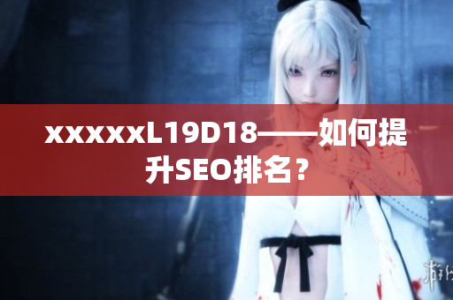 xxxxxL19D18——如何提升SEO排名？
