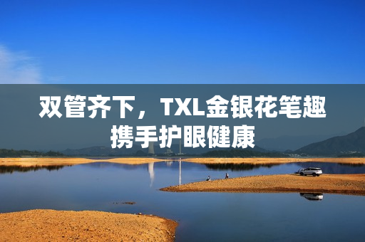 双管齐下，TXL金银花笔趣携手护眼健康
