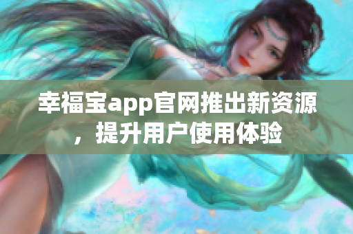 幸福宝app官网推出新资源，提升用户使用体验