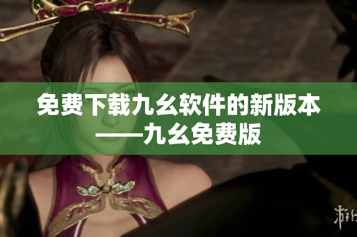 免费下载九幺软件的新版本——九幺免费版