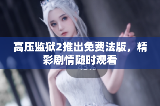 高压监狱2推出免费法版，精彩剧情随时观看