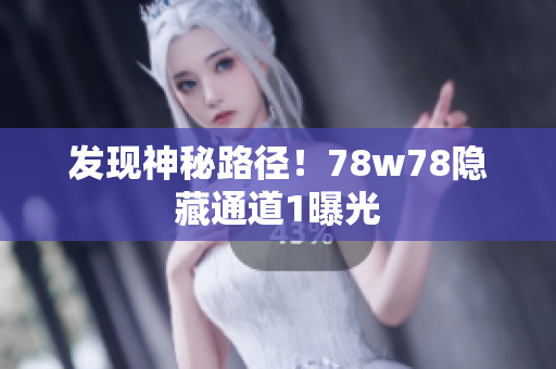 发现神秘路径！78w78隐藏通道1曝光