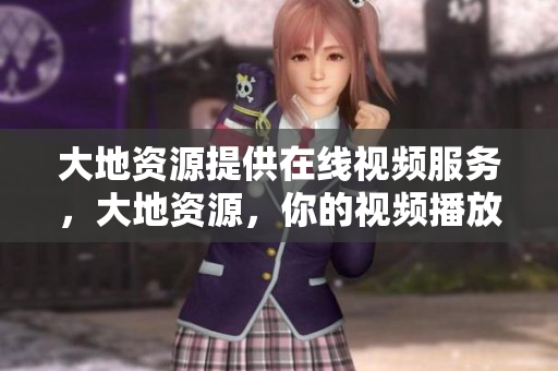 大地资源提供在线视频服务，大地资源，你的视频播放首选