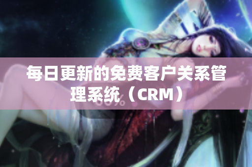 每日更新的免费客户关系管理系统（CRM）