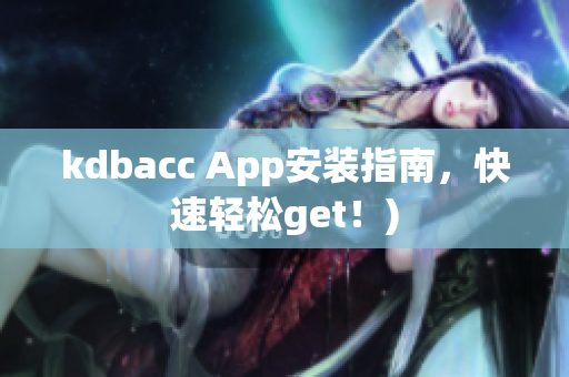 kdbacc App安装指南，快速轻松get！)