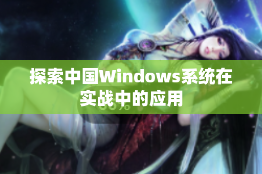 探索中国Windows系统在实战中的应用