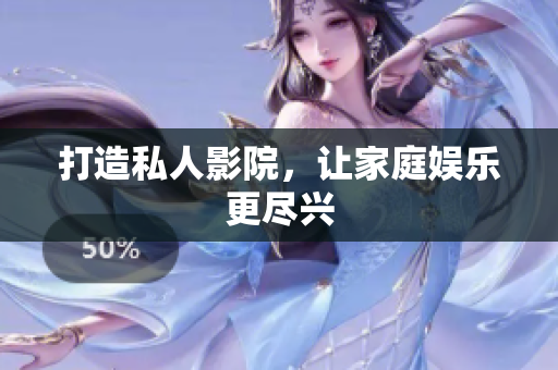 打造私人影院，让家庭娱乐更尽兴