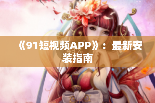 《9.1短视频APP》：最新安装指南